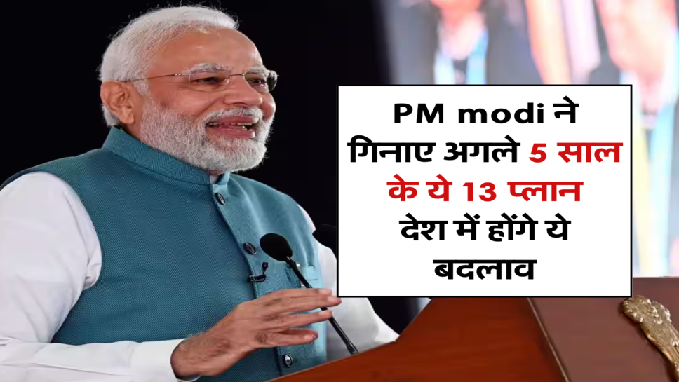 PM modi ने गिनाए अगले 5 साल के ये 13 प्लान, देश में होंगे ये बदलाव&nbsp;