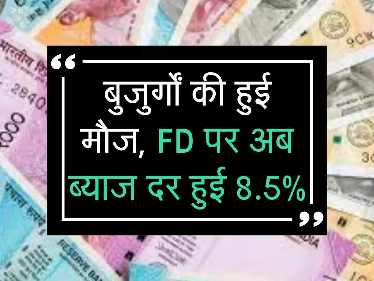 बुजुर्गों की हुई मौज, FD पर अब ब्याज दर हुई 8.5%