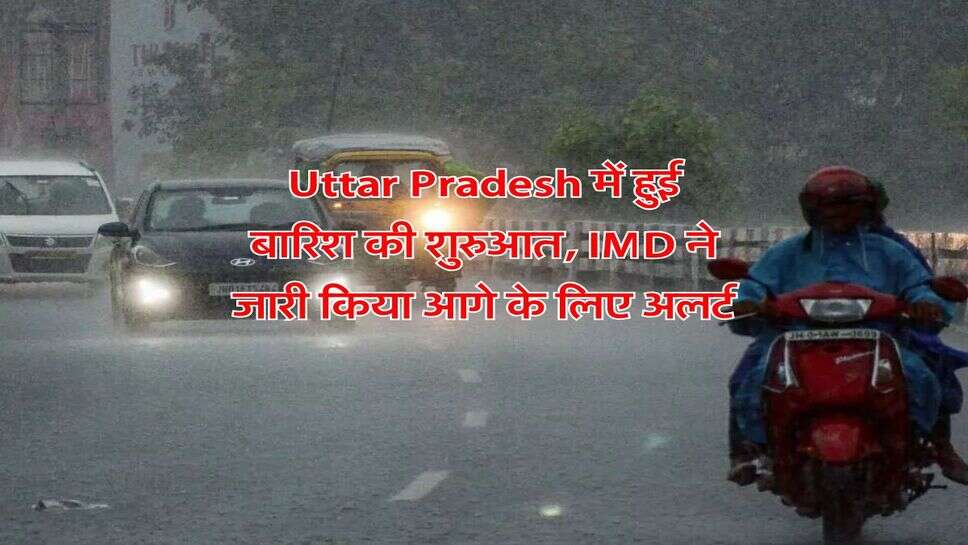 Uttar Pradesh में हुई बारिश की शुरुआत, IMD ने जारी किया आगे के लिए अलर्ट