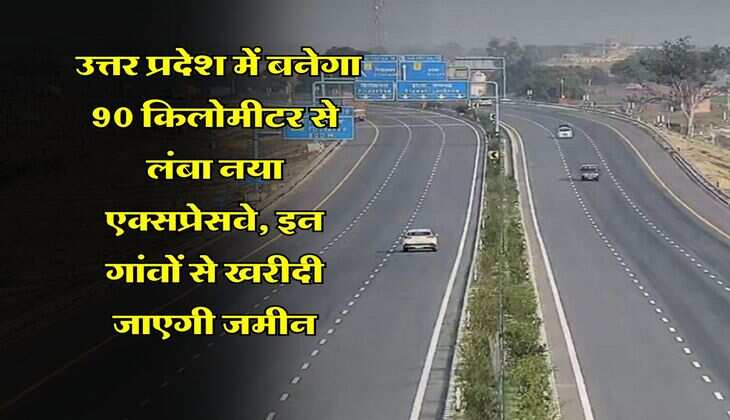 UP News : उत्तर प्रदेश में बनेगा 90 किलोमीटर से लंबा नया एक्सप्रेसवे, इन गांवों&nbsp;से खरीदी जाएगी जमीन