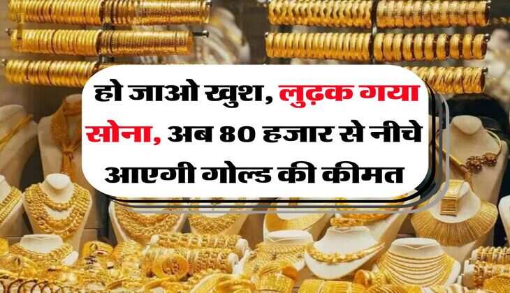 Gold Rate : हो जाओ खुश, लुढ़क गया सोना, अब 80 हजार से नीचे आएगी गोल्ड की कीमत
