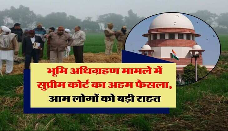 Supreme Court : भूमि अधिग्रहण मामले में सुप्रीम कोर्ट का अहम फैसला, आम लोगों को बड़ी राहत