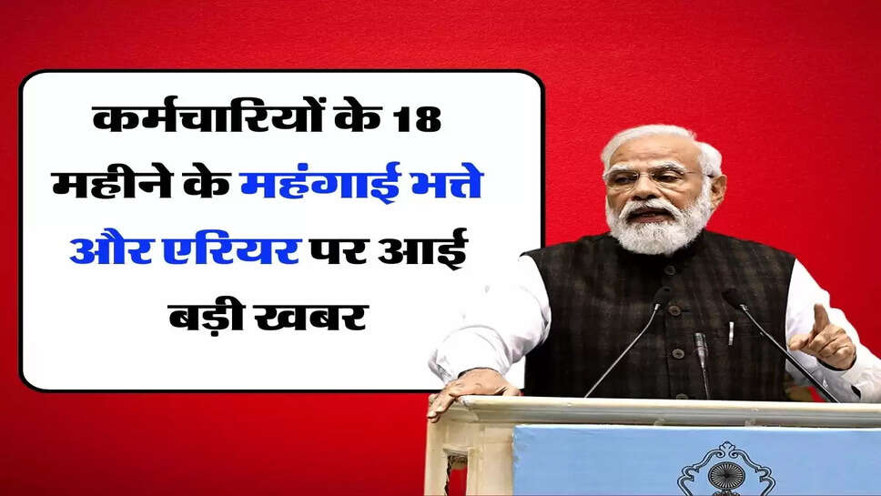 DA&nbsp; Arrears 18 Months : कर्मचारियों के 18 महीने के महंगाई भत्ते और एरियर पर आई बड़ी खबर
