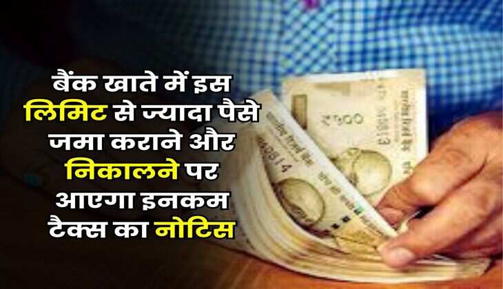 Income Tax : बैंक खाते में इस लिमिट से ज्यादा पैसे जमा कराने और निकालने पर आएगा इनकम टैक्स का नोटिस