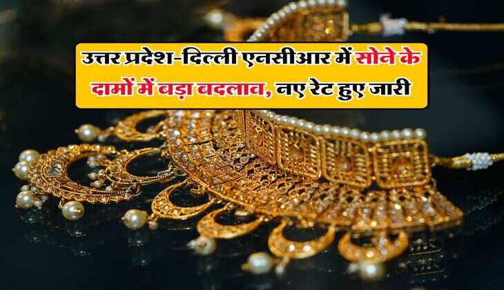 उत्तर प्रदेश-दिल्ली एनसीआर में सोने के दामों में बड़ा बदलाव, नए रेट हुए जारी