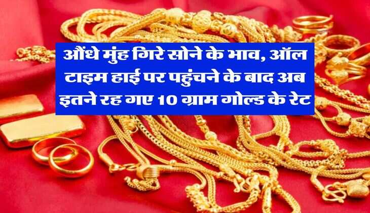 Gold Rate : औंधे मुंह गिरे सोने के भाव, ऑल टाइम हाई पर पहुंचने के बाद अब इतने रह गए 10 ग्राम गोल्ड के रेट