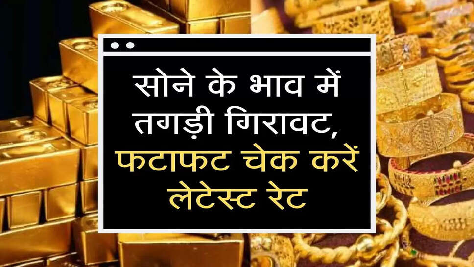sone ke bhav: सोने के भाव में तगड़ी ग&zwj;िरावट, फटाफट चेक करें लेटेस्&zwj;ट रेट