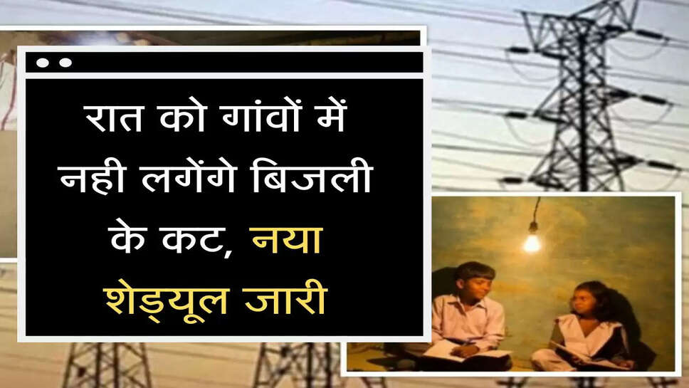 Night Bijli Schedule change अब रात को गांवों में नही लगेंगे बिजली के कट, निगम ने जारी किया नया शेड्यूल