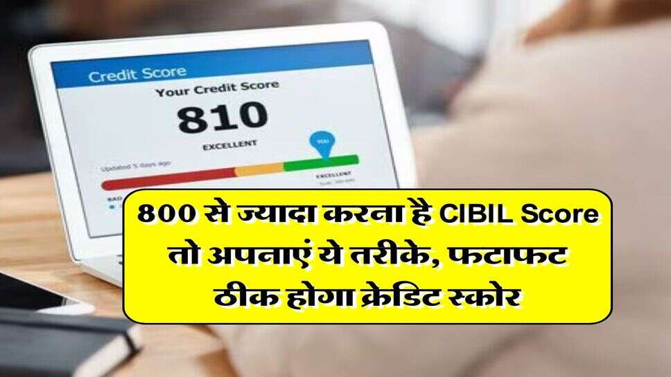 800 से ज्यादा करना है CIBIL Score तो अपनाएं ये तरीके, फटाफट ठीक होगा क्रेडिट स्कोर