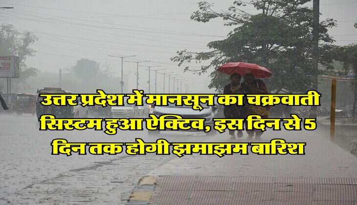 UP Me Barish : उत्तर प्रदेश में मानसून का चक्रवाती सिस्टम हुआ ऐक्टिव, इस दिन से 5 दिन तक होगी झमाझम बारिश