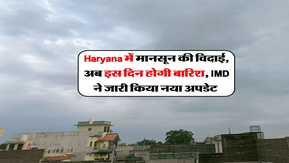 Haryana में मानसून की विदाई, अब इस दिन होगी बारिश, IMD ने जारी किया नया अपडेट&nbsp;