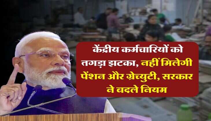 7th pay commission: केंद्रीय कर्मचारियों को तगड़ा झटका, नहीं मिलेगी पेंशन और ग्रेच्युटी, सरकार ने बदले नियम