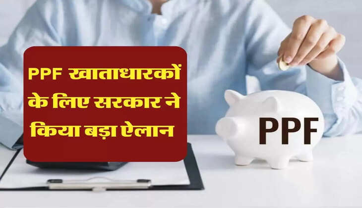 PPF खाताधारकों के लिए सरकार ने किया बड़ा ऐलान 