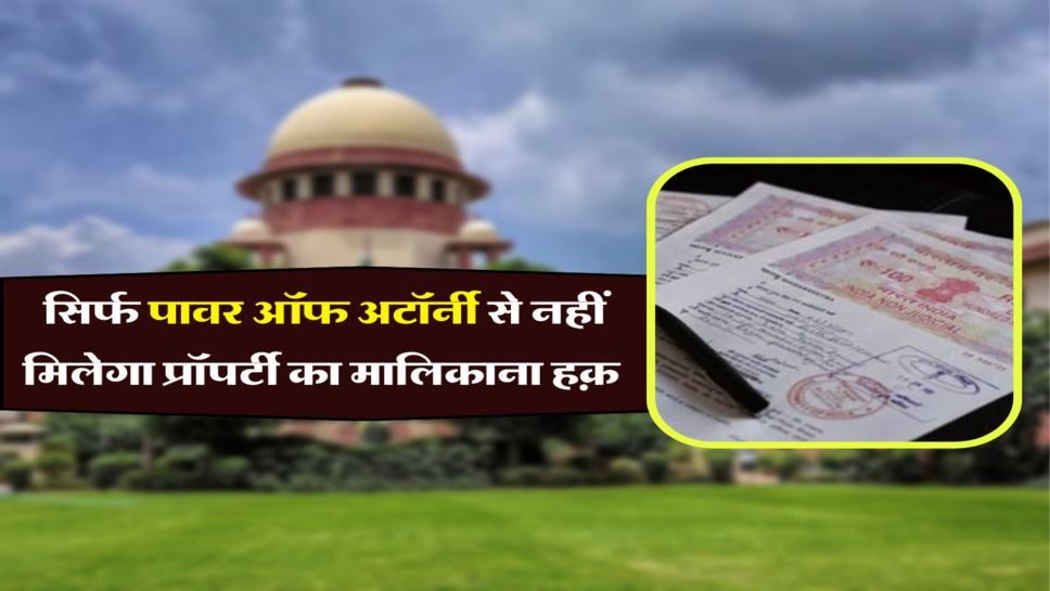 सिर्फ पावर ऑफ अटॉर्नी से नहीं मिलेगा प्रॉपर्टी का मालिकाना हक़&nbsp;