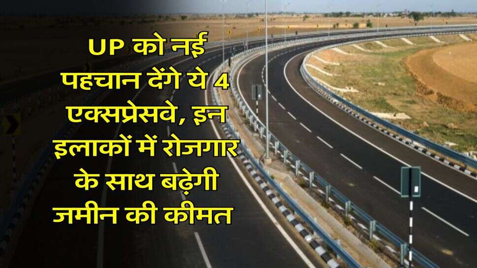 UP को नई पहचान देंगे ये 4 एक्सप्रेसवे, इन इलाकों में रोजगार के साथ बढ़ेगी जमीन की कीमत&nbsp;