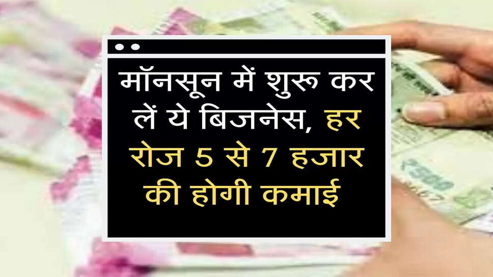 Business News: मॉनसून में शुरू कर लें ये बिजनेस, हर रोज 5 से 7 हजार की होगी कमाई 