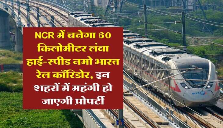NCR में बनेगा 60 किलोमीटर लंबा हाई-स्पीड नमो भारत रेल कॉरिडोर, इन शहरों में महंगी हो जाएगी प्रोपर्टी