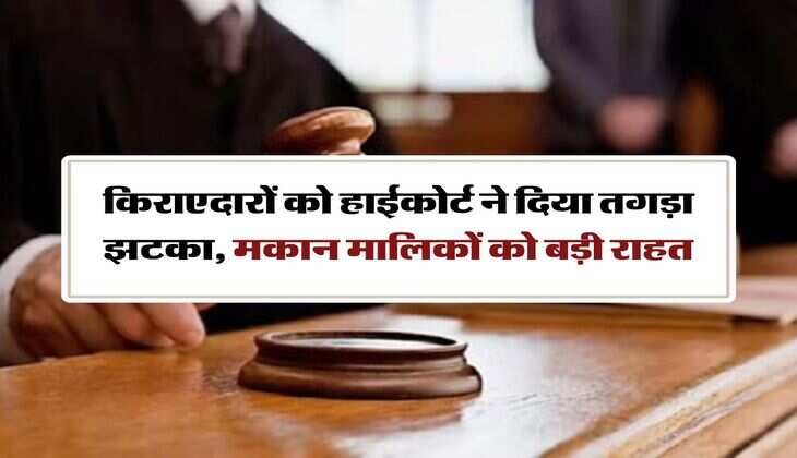 tenant landlord : किराएदारों को हाईकोर्ट ने दिया तगड़ा झटका, मकान मालिकों को बड़ी राहत