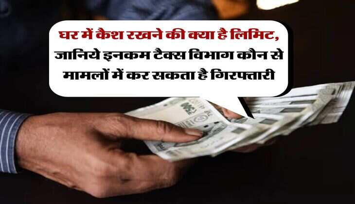 Income Tax : घर में कैश रखने की क्या है लिमिट, जानिये इनकम टैक्स विभाग कौन से मामलों में कर सकता है गिरफ्तारी