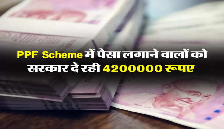PPF Scheme में पैसा लगाने वालों को सरकार दे रही 4200000 रूपए 