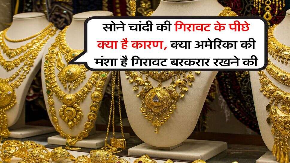 Gold Silver Rate : सोने चांदी की गिरावट के पीछे क्या है कारण, क्या अमेरिका की मंशा है गिरावट बरकरार रखने की