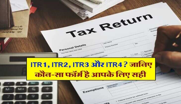Income Tax Return File : ITR1, ITR2, ITR3 और ITR4? जानिए कौन-सा फॉर्म है आपके लिए सही