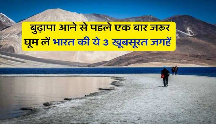 tourist travel : बुढ़ापा आने से पहले एक बार जरूर घूम लें भारत की ये 3 खूबसूरत जगहें, वरना होगा पछतावा