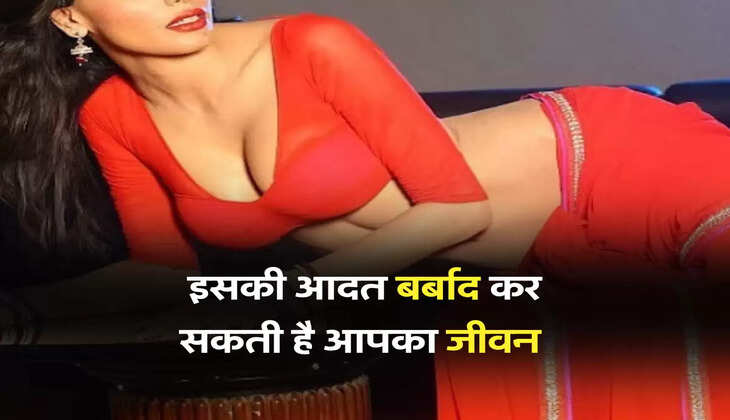 इसकी आदत बर्बाद कर सकती है आपका जीवन 