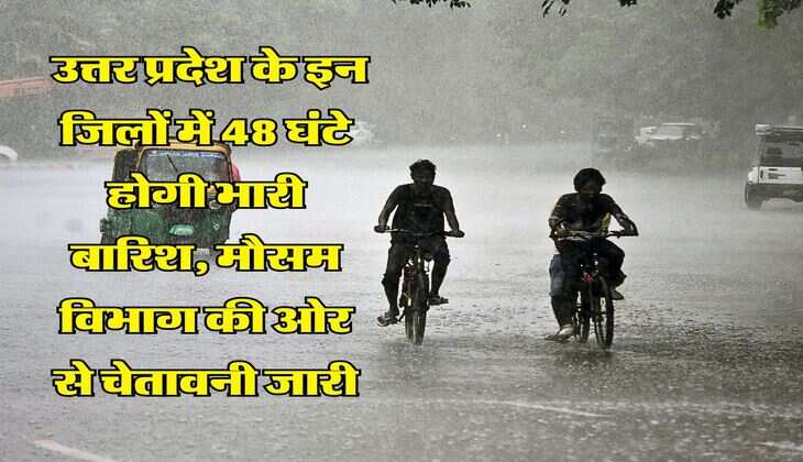 Uttar Pradesh : उत्तर प्रदेश के इन जिलों में 48 घंटे होगी भारी बारिश, मौसम विभाग की ओर से चेतावनी जारी