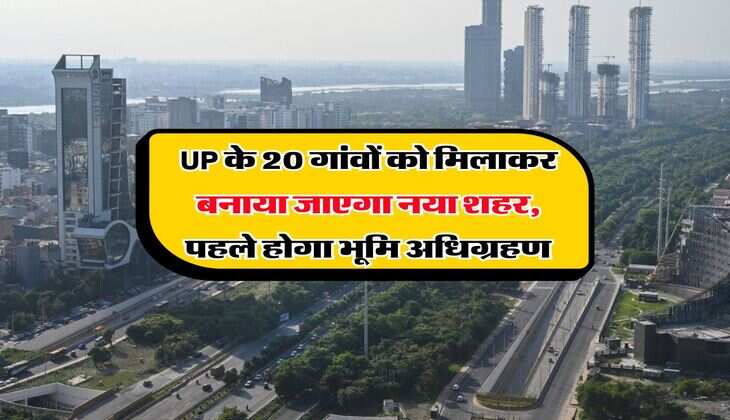 UP के 20 गांवों को मिलाकर बनाया जाएगा नया शहर, पहले होगा भूमि अधिग्रहण
