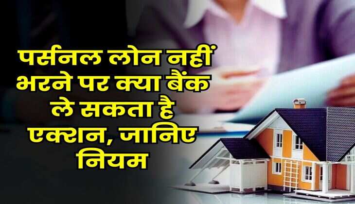 Personal Loan Rules : पर्सनल लोन नहीं भरने पर क्या बैंक ले सकता है एक्शन, जानिए नियम