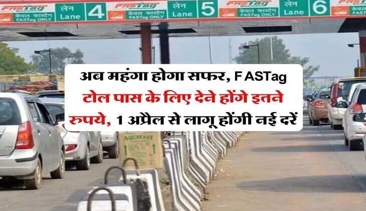 अब महंगा होगा &nbsp;सफर, FASTag टोल पास के लिए देने होंगे इतने रुपये, 1 अप्रैल से लागू होंगी नई दरें