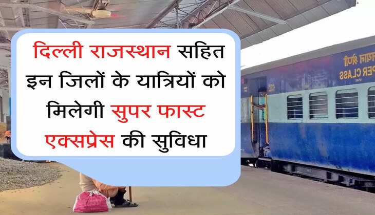  दिल्ली राजस्थान सहित इन जिलों के यात्रियों को मिलेगी सुपर फास्ट एक्सप्रेस की सुविधा