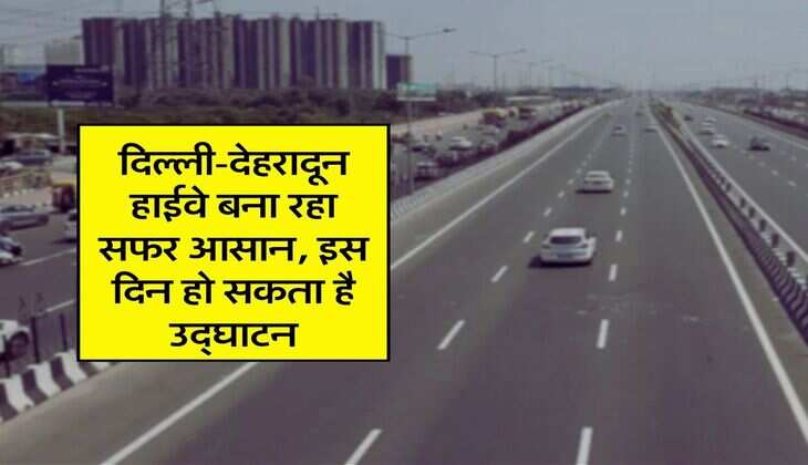 Delhi Dehradun Greenfield Highway: दिल्ली-देहरादून हाईवे बना रहा सफर आसान, इस दिन हो सकता है उद्घाटन