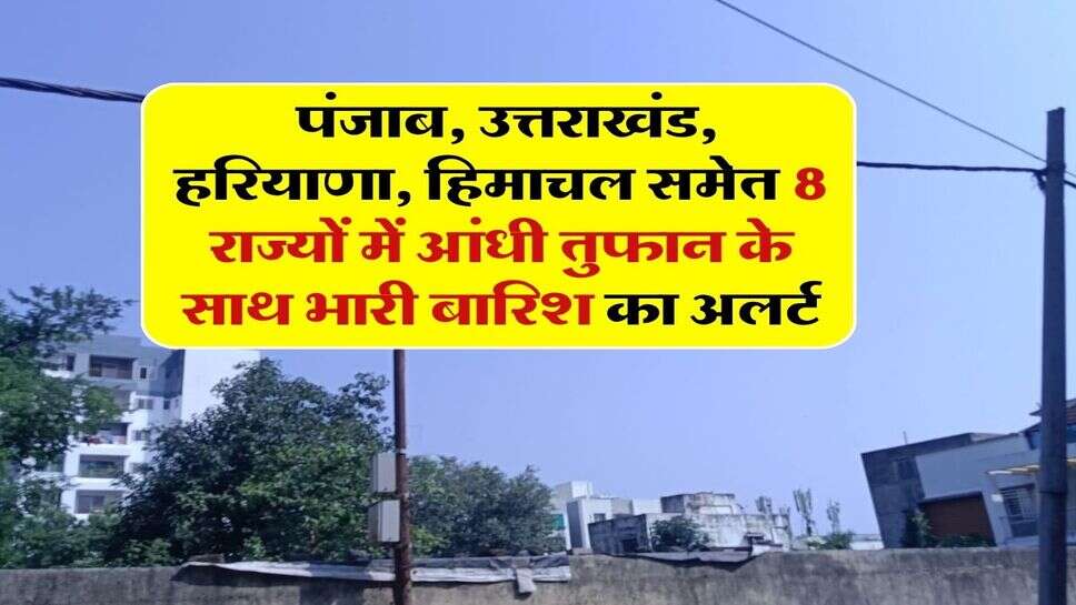 6 अक्टूबर का मौसम : पंजाब, उत्तराखंड, हरियाणा, हिमाचल समेत 8 राज्यों में आंधी तुफान के साथ भारी बारिश का अलर्ट