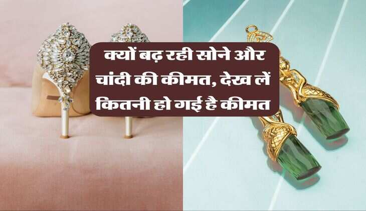 Gold Rate : क्यों बढ़ रही सोने और चांदी की कीमत, देख लें कितनी हो गई है कीमत