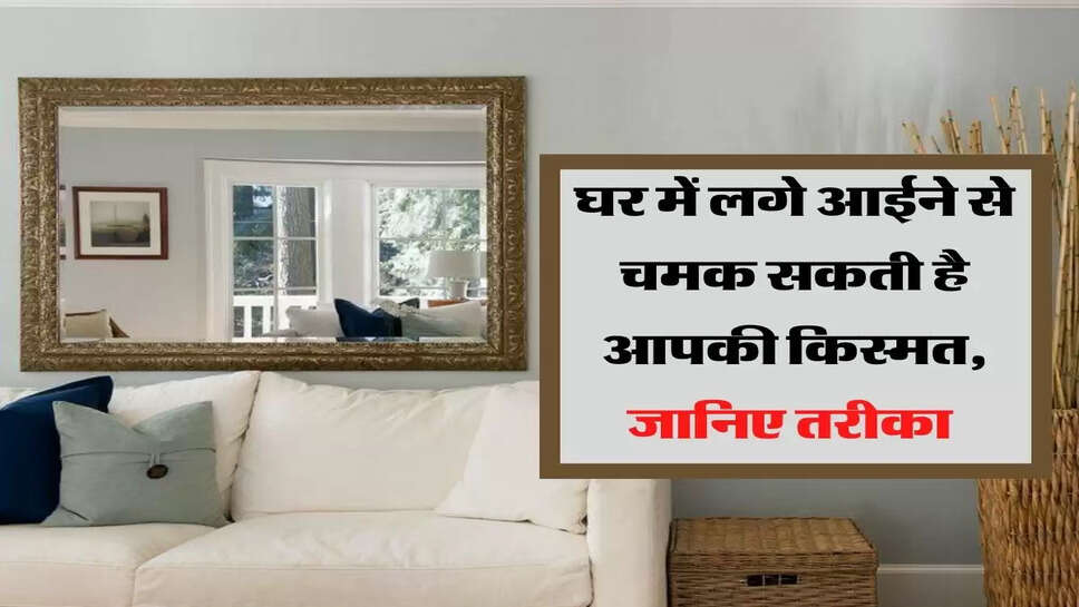घर में लगे आईने से चमक सकती है आपकी किस्मत, जानिए तरीका&nbsp;