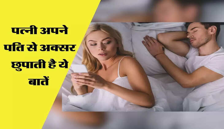 पत्नी अपने पति से अक्सर छुपाती है ये बातें 