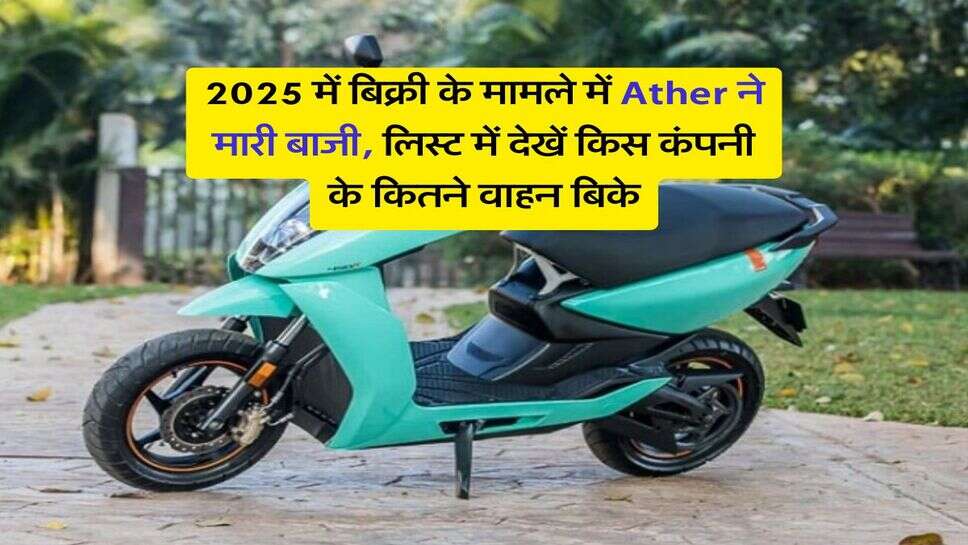 2025 में बिक्री के मामले में Ather ने मारी बाजी, लिस्ट में देखें किस कंपनी के कितने वाहन बिके