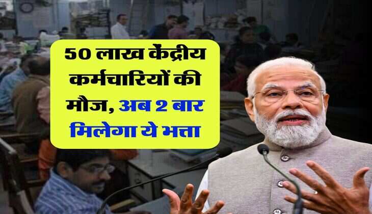 7th pay commission allowances : 50 लाख केंद्रीय कर्मचारियों की मौज, अब 2 बार मिलेगा ये भत्ता