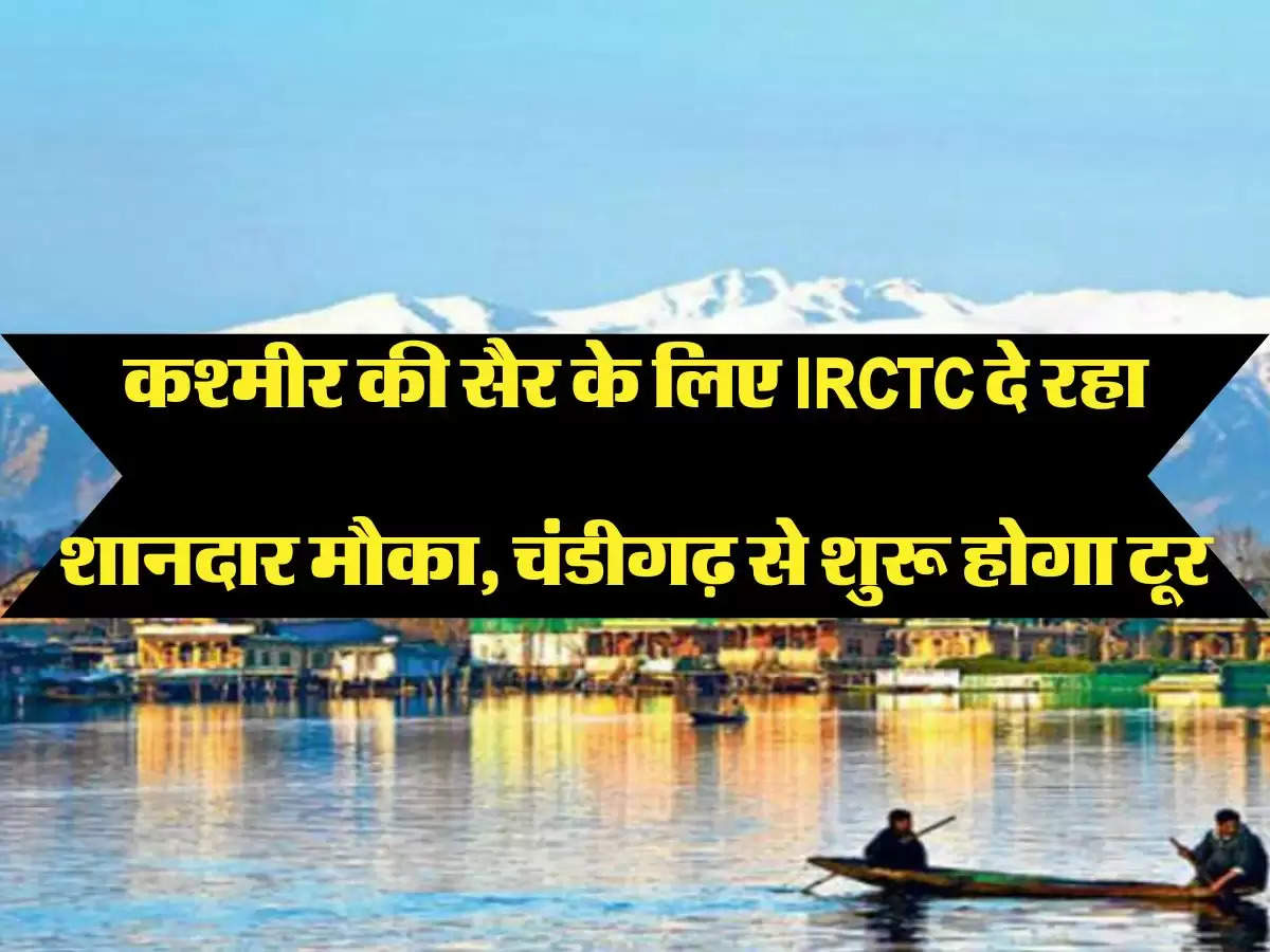 Tour Package कश्मीर की सैर के लिए IRCTC दे रहा शानदार मौका, चंढीगढ़ एयरपोर्ट से शुरू होगा टूर