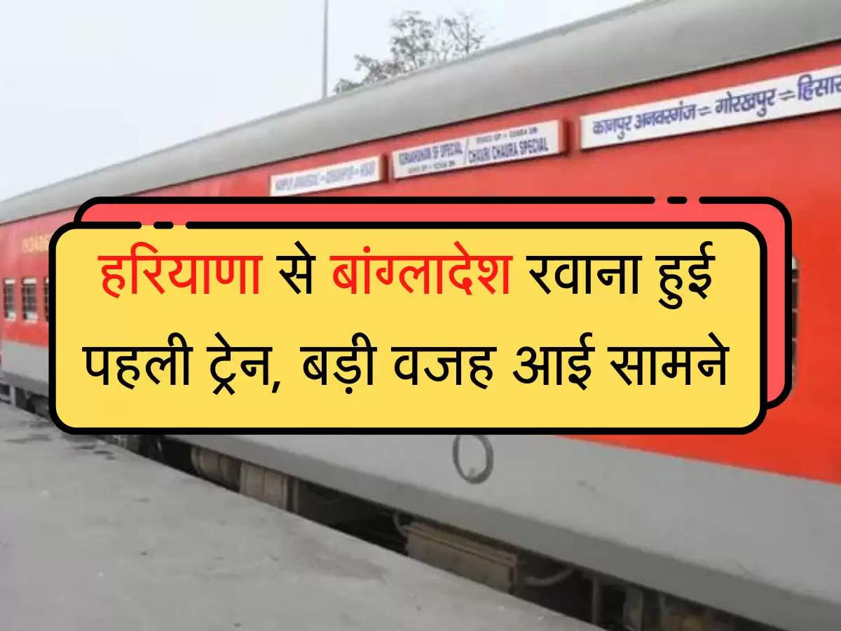 special train हरियाणा से बांग्लादेश रवाना हुई पहली ट्रेन, बड़ी वजह आई सामने