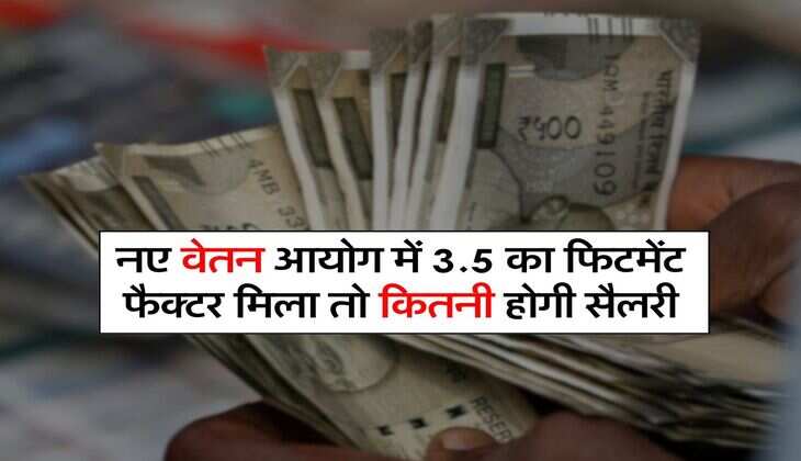 8th Pay Commission : नए वेतन आयोग में 3.5 का फिटमेंट फैक्टर मिला तो कितनी होगी सैलरी