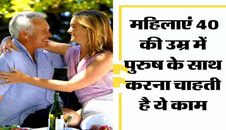 Relationship : महिलाएं 40 की उम्र में पुरुष के साथ करना चाहती है ये काम, खुद को नहीं पाती रोक