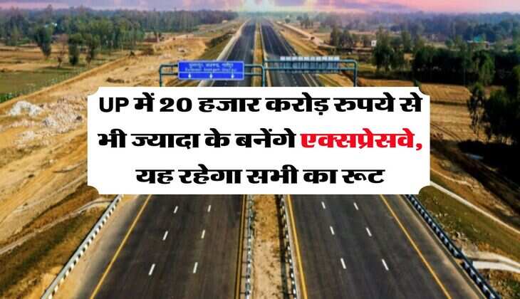 UP में 20 हजार करोड़ रुपये से भी ज्यादा के बनेंगे एक्सप्रेसवे, यह रहेगा सभी का रूट
