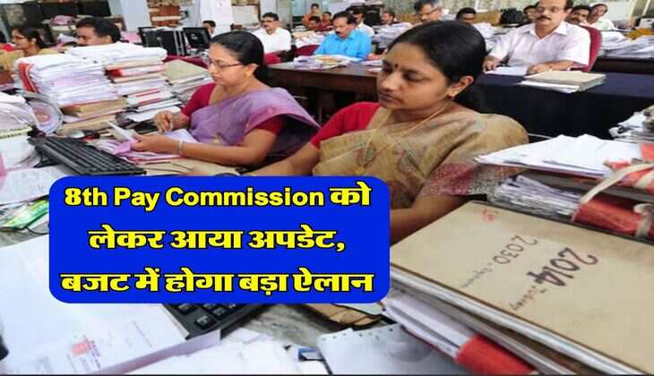 8th Pay Commission को लेकर आया अपडेट, बजट में होगा बड़ा ऐलान