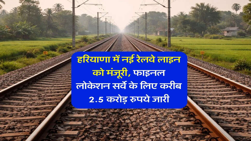 हरियाणा में नई रेलवे लाइन को मंजूरी, फाइनल लोकेशन सर्वे के लिए करीब 2.5 करोड़ रुपये जारी