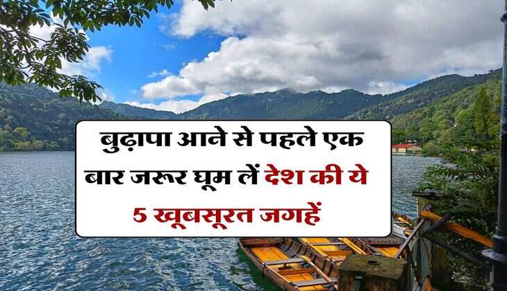 tourist travel : बुढ़ापा आने से पहले एक बार जरूर घूम लें देश की ये 5 खूबसूरत जगहें