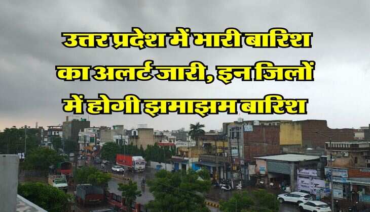 Heavy Rain Alert in UP : उत्तर प्रदेश में भारी बारिश का अलर्ट जारी, इन जिलों में होगी झमाझम बारिश