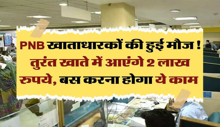 PNB खाताधारकों की हुई मौज! तुरंत खाते में आएंगे 2 लाख रुपये, बस करना होगा ये काम 